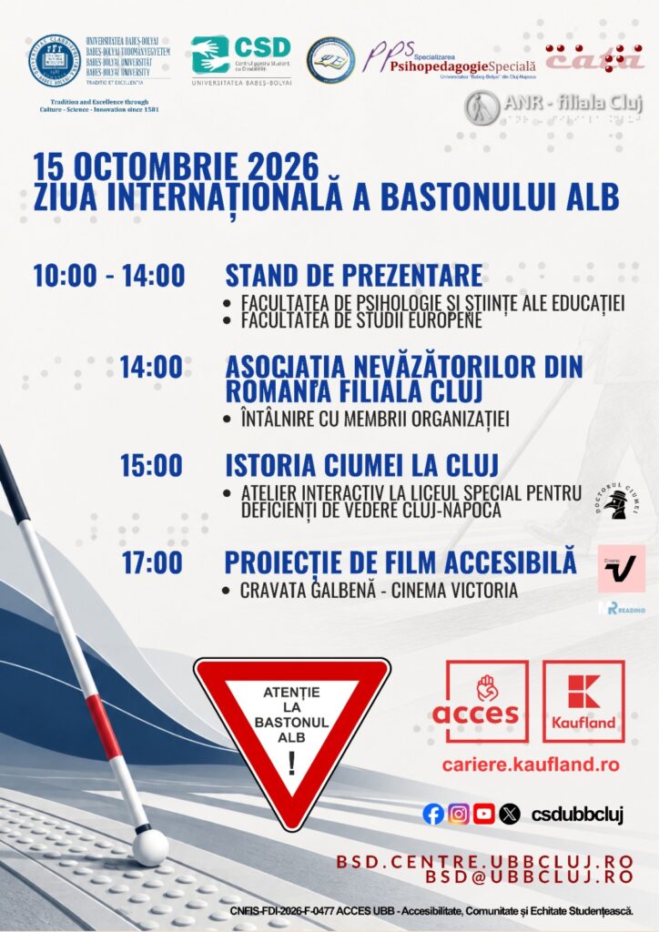 Afiș dedicat Zilei Internaționale a Bastonului Alb, 15 octombrie 2026, realizat în nuanțe de alb și albastru. În partea superioară sunt prezentate siglele organizatorilor, inclusiv UBB, CSD, Specializarea Psihopedagogie Specială și Asociația Nevăzătorilor din România, Filiala Cluj. În centrul afișului este prezentat programul evenimentului: între orele 10:00 și 14:00, standuri de prezentare la Facultatea de Psihologie și Științe ale Educației și Facultatea de Studii Europene; la ora 14:00, întâlnire cu membrii Asociației Nevăzătorilor din România, Filiala Cluj; la ora 15:00, atelierul interactiv „Istoria ciumei la Cluj”, la Liceul Special pentru Deficienți de Vedere Cluj-Napoca; la ora 17:00, proiecția accesibilă a filmului „Cravata galbenă”, la Cinema Victoria. În partea inferioară, un baston alb cu segment roșu este reprezentat diagonal, deasupra unui pavaj tactil. Lângă acesta se află un indicator triunghiular cu margine roșie și mesajul „Atenție la bastonul alb!”. Sunt prezente siglele partenerilor, pictogramele rețelelor sociale CSD și datele de contact bsd.centre.ubbcluj.ro și bsd@ubbcluj.ro. La baza afișului este menționat proiectul CNFIS-FDI-2026-F-0477 „ACCES UBB - Accesibilitate, Comunitate și Echitate Studențească”.
